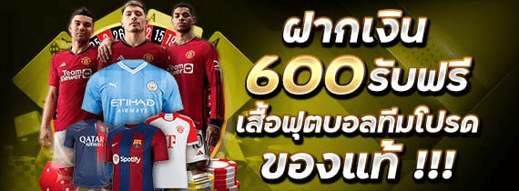 ฝากเงิน 600 รับเสื้อบอล